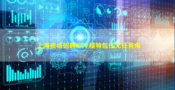 上海夜场招聘KTV模特包住无任务角